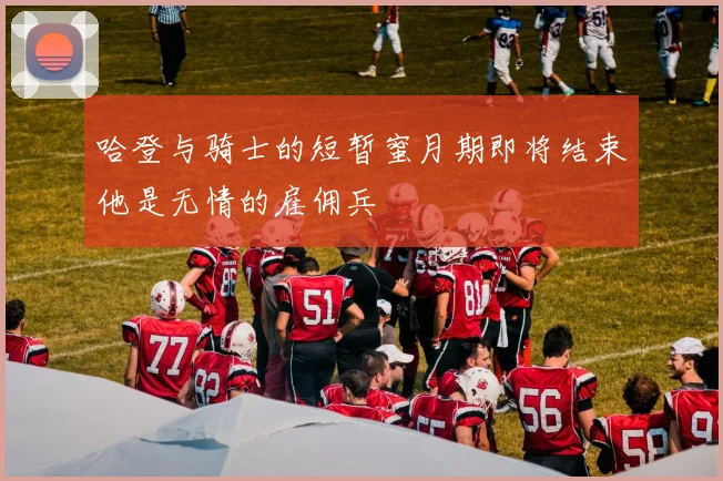哈登与骑士的短暂蜜月期即将结束他是无情的雇佣兵