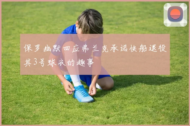 保罗幽默回应弗兰克承诺快船退役其3号球衣的趣事