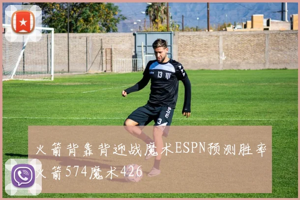 火箭背靠背迎战魔术ESPN预测胜率火箭574魔术426