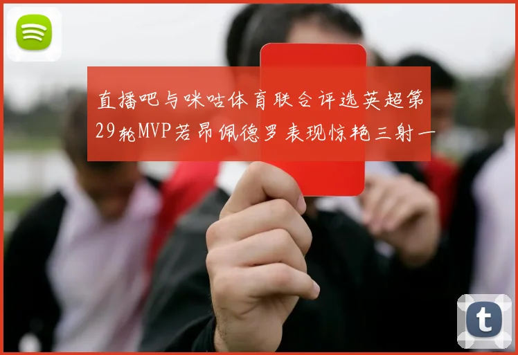 直播吧与咪咕体育联合评选英超第29轮MVP若昂佩德罗表现惊艳三射一传助球队获胜