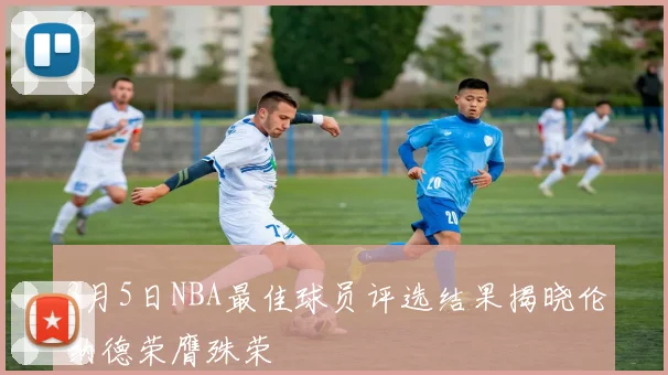 3月5日NBA最佳球员评选结果揭晓伦纳德荣膺殊荣