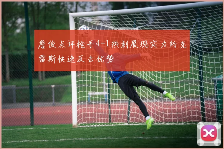 詹俊点评枪手4-1热刺展现实力约克雷斯快速反击优势