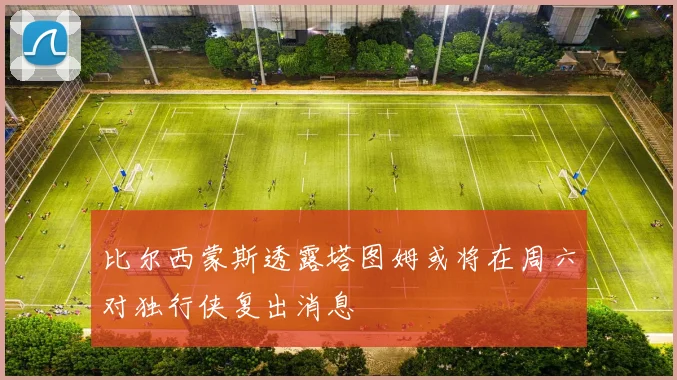 比尔西蒙斯透露塔图姆或将在周六对独行侠复出消息