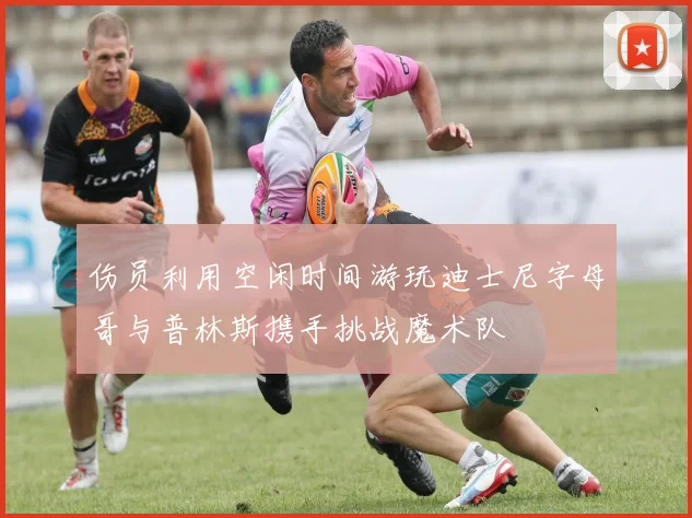 伤员利用空闲时间游玩迪士尼字母哥与普林斯携手挑战魔术队