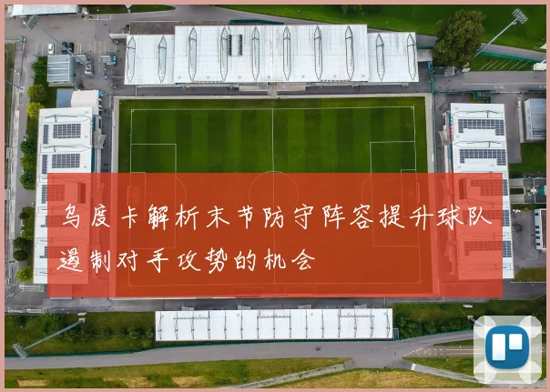 乌度卡解析末节防守阵容提升球队遏制对手攻势的机会
