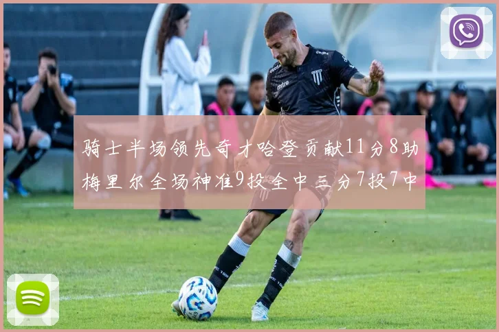 骑士半场领先奇才哈登贡献11分8助梅里尔全场神准9投全中三分7投7中