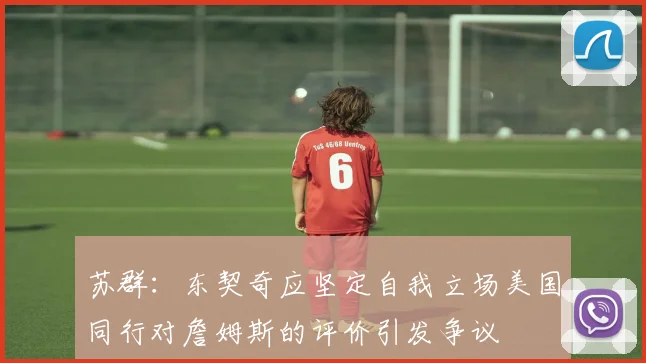 苏群：东契奇应坚定自我立场美国同行对詹姆斯的评价引发争议