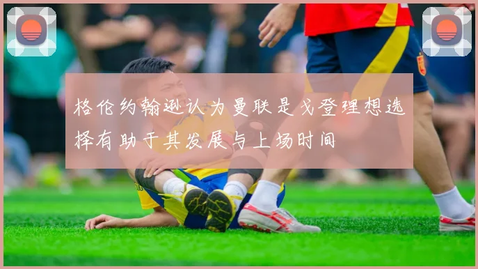 格伦约翰逊认为曼联是戈登理想选择有助于其发展与上场时间